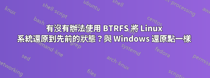 有沒有辦法使用 BTRFS 將 Linux 系統還原到先前的狀態？與 Windows 還原點一樣