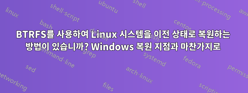 BTRFS를 사용하여 Linux 시스템을 이전 상태로 복원하는 방법이 있습니까? Windows 복원 지점과 마찬가지로