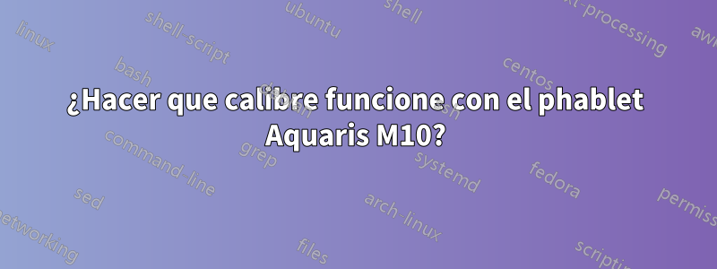 ¿Hacer que calibre funcione con el phablet Aquaris M10?