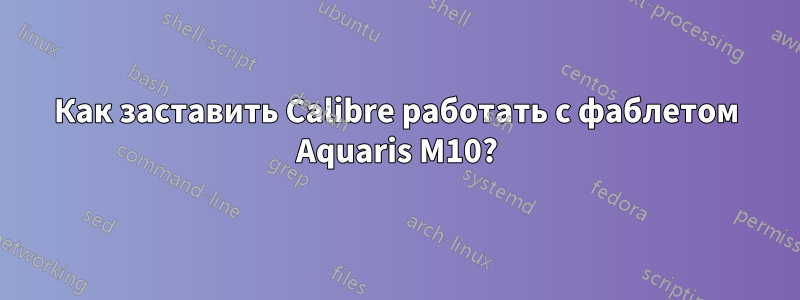 Как заставить Calibre работать с фаблетом Aquaris M10?