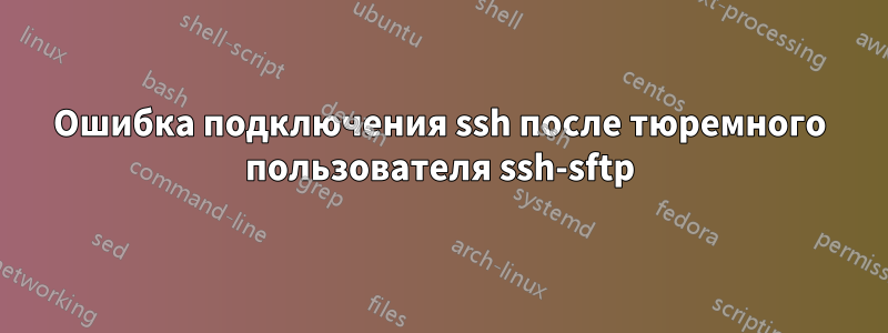 Ошибка подключения ssh после тюремного пользователя ssh-sftp