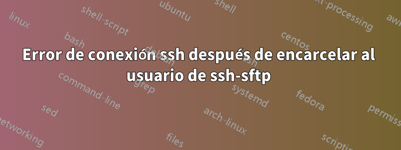 Error de conexión ssh después de encarcelar al usuario de ssh-sftp