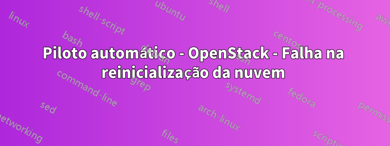 Piloto automático - OpenStack - Falha na reinicialização da nuvem