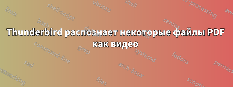 Thunderbird распознает некоторые файлы PDF как видео