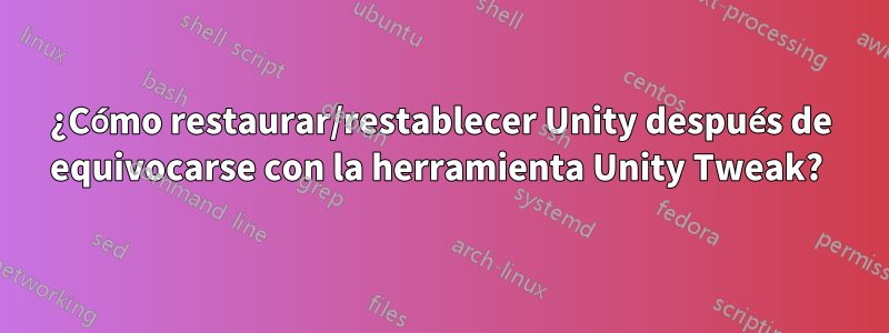 ¿Cómo restaurar/restablecer Unity después de equivocarse con la herramienta Unity Tweak? 