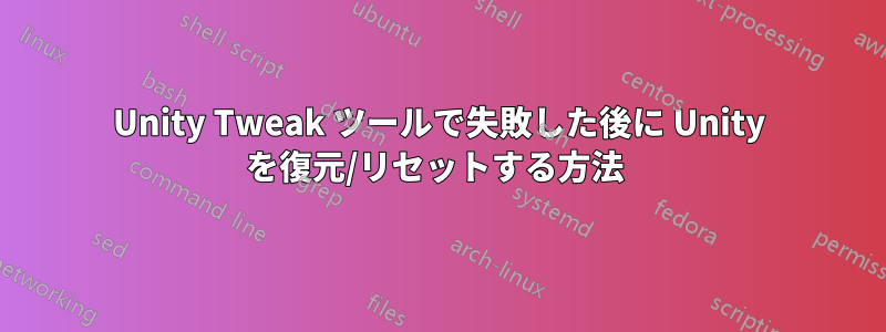 Unity Tweak ツールで失敗した後に Unity を復元/リセットする方法 