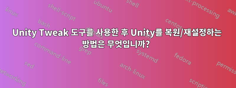 Unity Tweak 도구를 사용한 후 Unity를 복원/재설정하는 방법은 무엇입니까? 