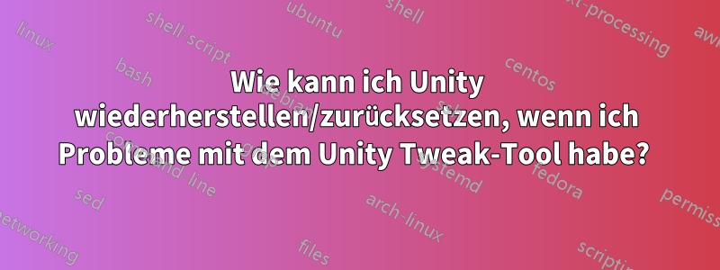 Wie kann ich Unity wiederherstellen/zurücksetzen, wenn ich Probleme mit dem Unity Tweak-Tool habe? 