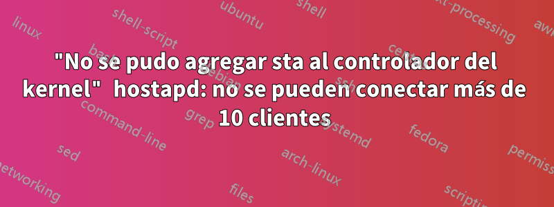 "No se pudo agregar sta al controlador del kernel" hostapd: no se pueden conectar más de 10 clientes