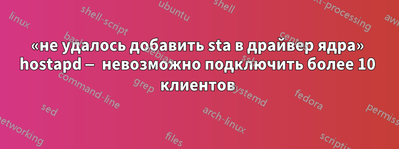 «не удалось добавить sta в драйвер ядра» hostapd — невозможно подключить более 10 клиентов