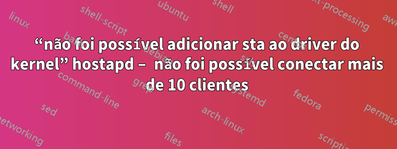 “não foi possível adicionar sta ao driver do kernel” hostapd – não foi possível conectar mais de 10 clientes