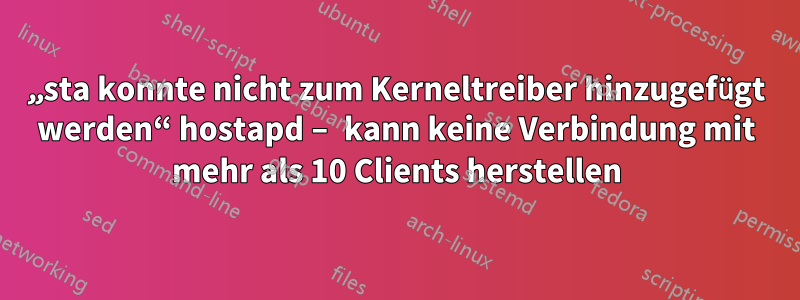 „sta konnte nicht zum Kerneltreiber hinzugefügt werden“ hostapd – kann keine Verbindung mit mehr als 10 Clients herstellen