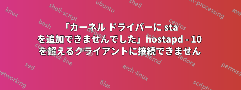 「カーネル ドライバーに sta を追加できませんでした」hostapd - 10 を超えるクライアントに接続できません