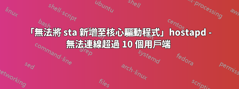 「無法將 sta 新增至核心驅動程式」hostapd - 無法連線超過 10 個用戶端