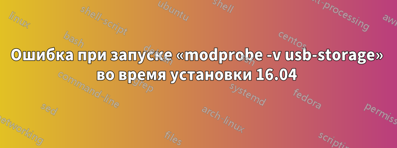 Ошибка при запуске «modprobe -v usb-storage» во время установки 16.04