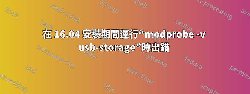 在 16.04 安裝期間運行“modprobe -v usb-storage”時出錯