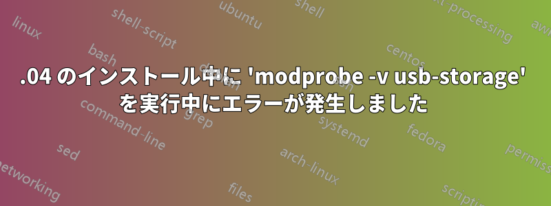 16.04 のインストール中に 'modprobe -v usb-storage' を実行中にエラーが発生しました