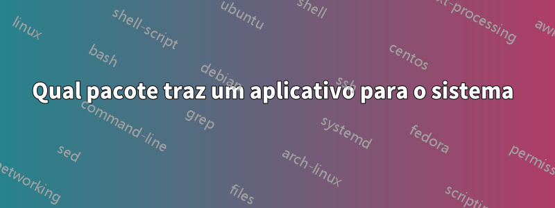 Qual pacote traz um aplicativo para o sistema 