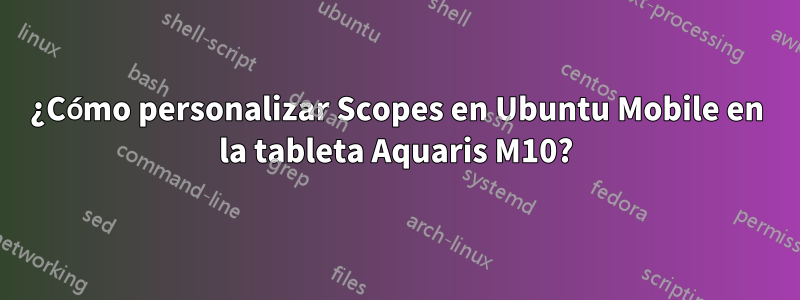 ¿Cómo personalizar Scopes en Ubuntu Mobile en la tableta Aquaris M10?