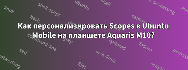 Как персонализировать Scopes в Ubuntu Mobile на планшете Aquaris M10?