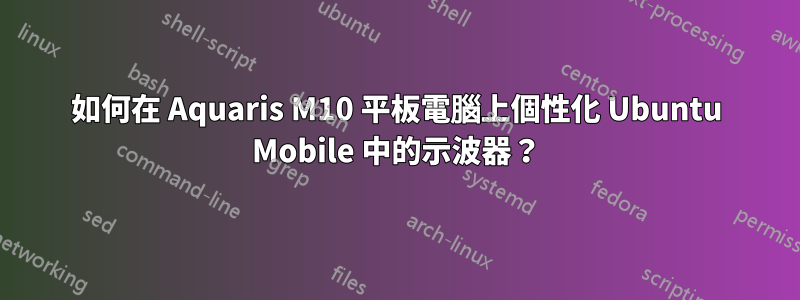 如何在 Aquaris M10 平板電腦上個性化 Ubuntu Mobile 中的示波器？