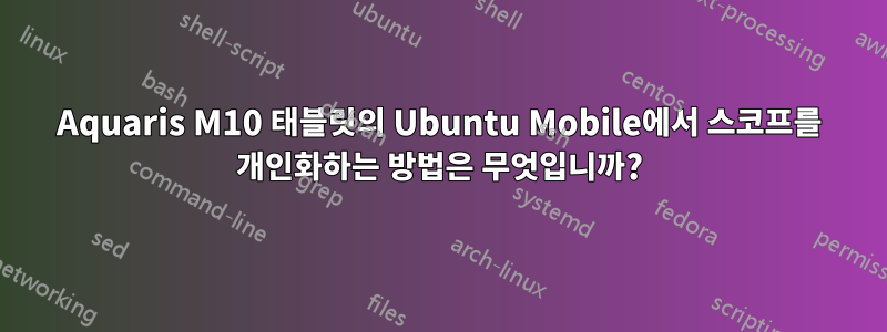 Aquaris M10 태블릿의 Ubuntu Mobile에서 스코프를 개인화하는 방법은 무엇입니까?