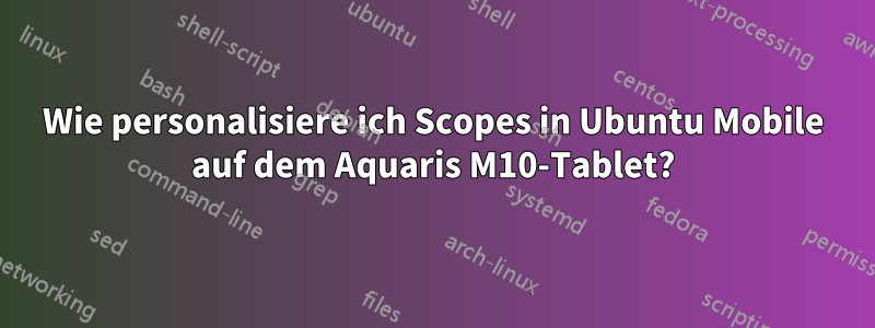 Wie personalisiere ich Scopes in Ubuntu Mobile auf dem Aquaris M10-Tablet?