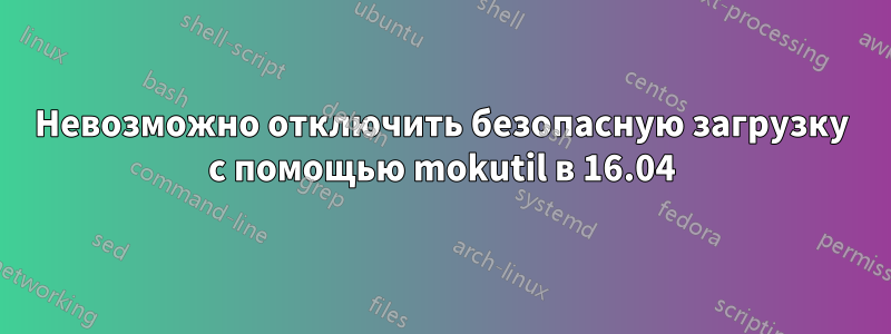 Невозможно отключить безопасную загрузку с помощью mokutil в 16.04