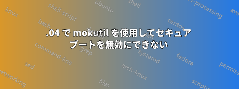 16.04 で mokutil を使用してセキュア ブートを無効にできない