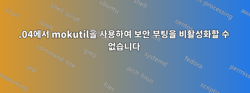 16.04에서 mokutil을 사용하여 보안 부팅을 비활성화할 수 없습니다