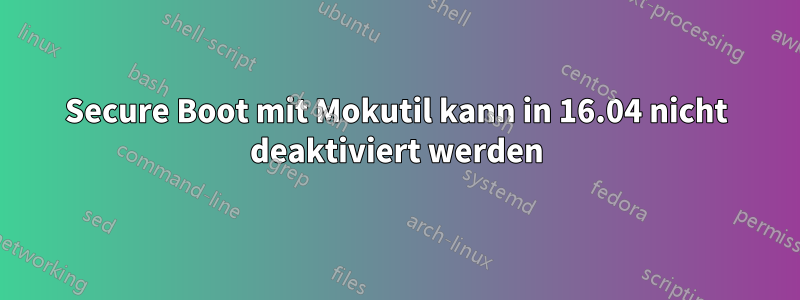 Secure Boot mit Mokutil kann in 16.04 nicht deaktiviert werden