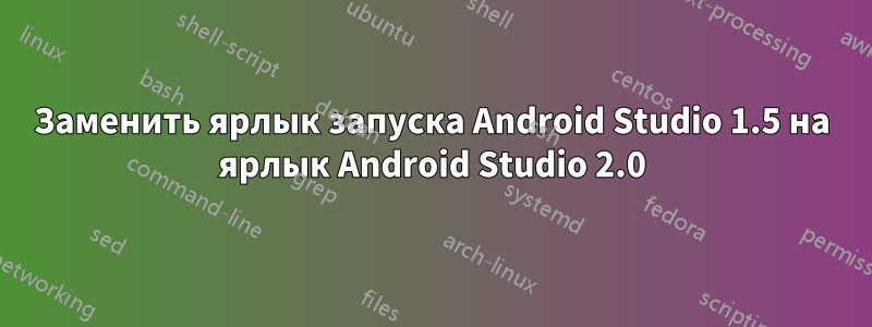 Заменить ярлык запуска Android Studio 1.5 на ярлык Android Studio 2.0