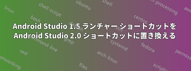 Android Studio 1.5 ランチャー ショートカットを Android Studio 2.0 ショートカットに置き換える