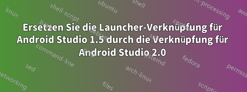 Ersetzen Sie die Launcher-Verknüpfung für Android Studio 1.5 durch die Verknüpfung für Android Studio 2.0