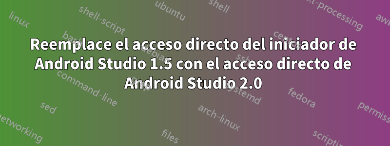 Reemplace el acceso directo del iniciador de Android Studio 1.5 con el acceso directo de Android Studio 2.0