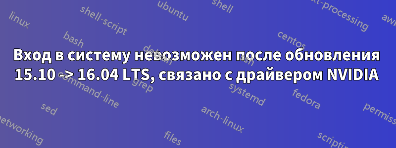 Вход в систему невозможен после обновления 15.10 -> 16.04 LTS, связано с драйвером NVIDIA