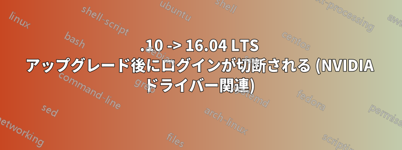 15.10 -> 16.04 LTS アップグレード後にログインが切断される (NVIDIA ドライバー関連)