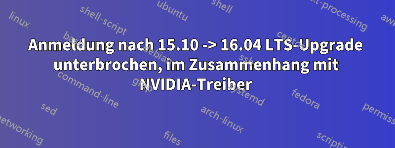 Anmeldung nach 15.10 -> 16.04 LTS-Upgrade unterbrochen, im Zusammenhang mit NVIDIA-Treiber