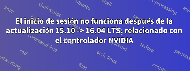 El inicio de sesión no funciona después de la actualización 15.10 -> 16.04 LTS, relacionado con el controlador NVIDIA