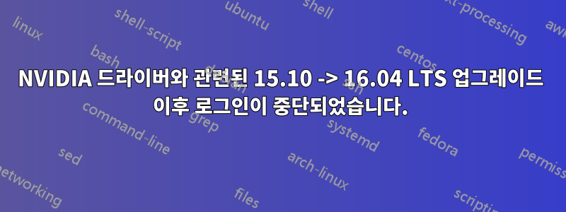 NVIDIA 드라이버와 관련된 15.10 -> 16.04 LTS 업그레이드 이후 로그인이 중단되었습니다.