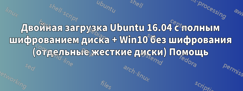 Двойная загрузка Ubuntu 16.04 с полным шифрованием диска + Win10 без шифрования (отдельные жесткие диски) Помощь