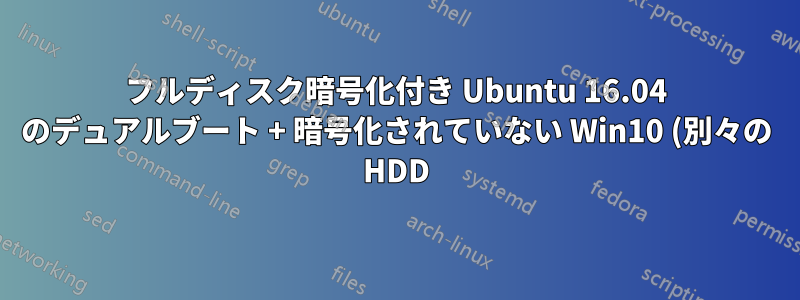 フルディスク暗号化付き Ubuntu 16.04 のデュアルブート + 暗号化されていない Win10 (別々の HDD) ヘルプ