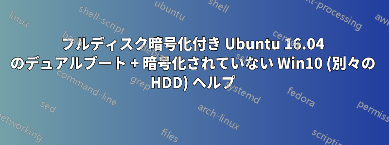 フルディスク暗号化付き Ubuntu 16.04 のデュアルブート + 暗号化されていない Win10 (別々の HDD) ヘルプ