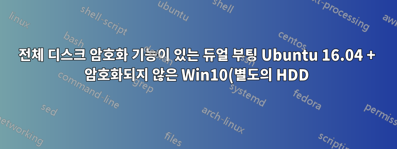 전체 디스크 암호화 기능이 있는 듀얼 부팅 Ubuntu 16.04 + 암호화되지 않은 Win10(별도의 HDD) 도움말