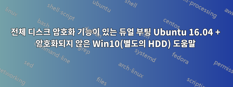 전체 디스크 암호화 기능이 있는 듀얼 부팅 Ubuntu 16.04 + 암호화되지 않은 Win10(별도의 HDD) 도움말