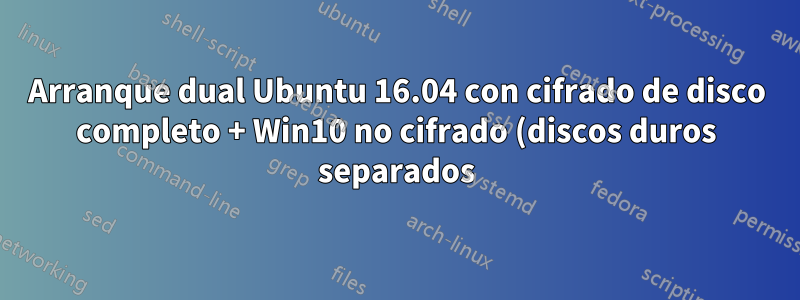 Arranque dual Ubuntu 16.04 con cifrado de disco completo + Win10 no cifrado (discos duros separados) Ayuda
