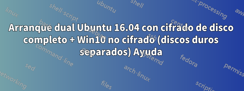 Arranque dual Ubuntu 16.04 con cifrado de disco completo + Win10 no cifrado (discos duros separados) Ayuda