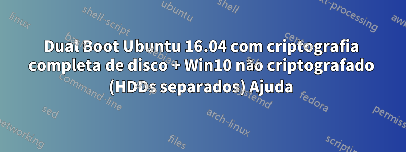 Dual Boot Ubuntu 16.04 com criptografia completa de disco + Win10 não criptografado (HDDs separados) Ajuda