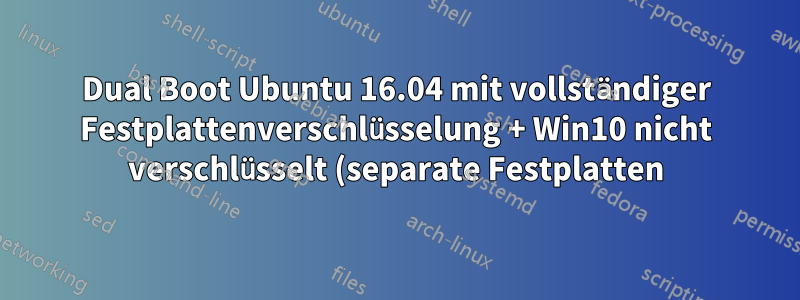 Dual Boot Ubuntu 16.04 mit vollständiger Festplattenverschlüsselung + Win10 nicht verschlüsselt (separate Festplatten) Hilfe