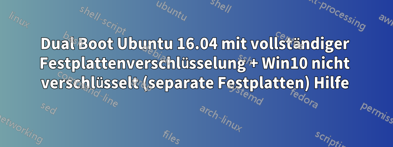 Dual Boot Ubuntu 16.04 mit vollständiger Festplattenverschlüsselung + Win10 nicht verschlüsselt (separate Festplatten) Hilfe